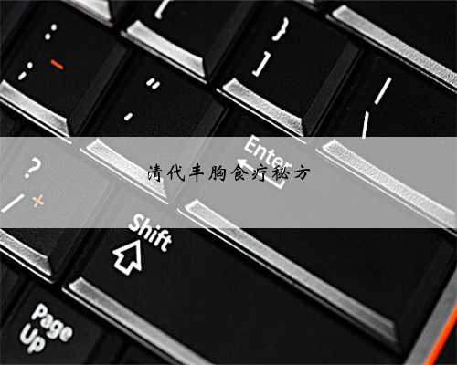 清代丰胸食疗秘方