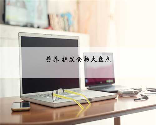 营养 护发食物大盘点