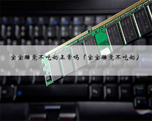 宝宝睡觉不吃奶正常吗（宝宝睡觉不吃奶）