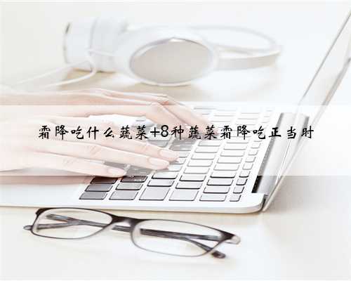 霜降吃什么蔬菜 8种蔬菜霜降吃正当时