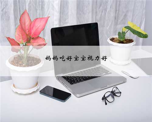 妈妈吃好宝宝视力好