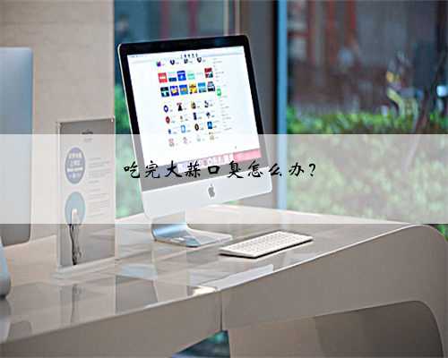 吃完大蒜口臭怎么办？