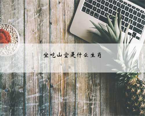 坐吃山空是什么生肖