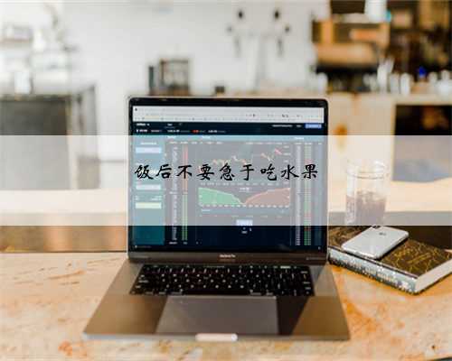 饭后不要急于吃水果