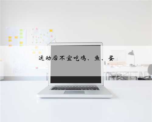 运动后不宜吃鸡、鱼、蛋