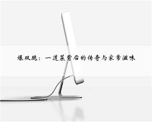 爆双脆：一道菜背后的传奇与家常滋味