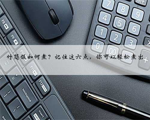 竹筒饭如何煮？记住这六点，你可以轻松煮出