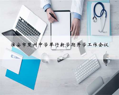 淮安市楚州中学举行新学期开学工作会议