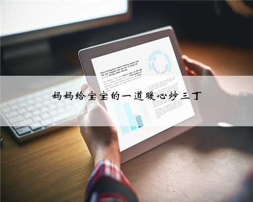 妈妈给宝宝的一道暖心炒三丁