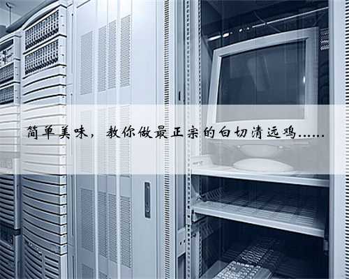 简单美味，教你做最正宗的白切清远鸡......