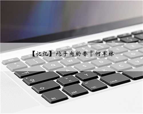 【记忆】坨子肉的香‖何军林