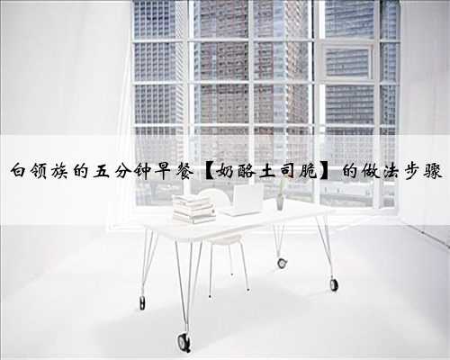 白领族的五分钟早餐【奶酪土司脆】的做法步骤