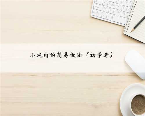 小炖肉的简易做法（初学者）