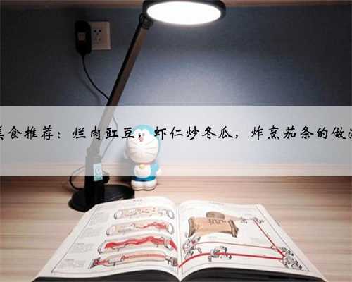 美食推荐：烂肉豇豆，虾仁炒冬瓜，炸烹茄条的做法