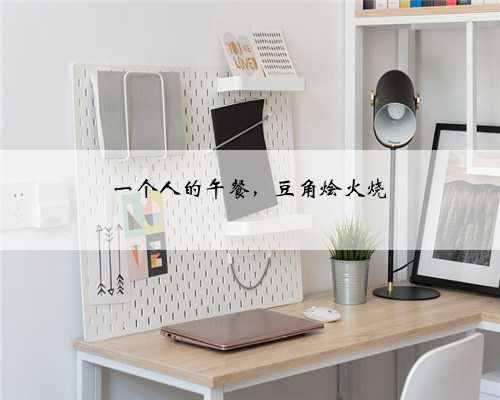 一个人的午餐，豆角烩火烧