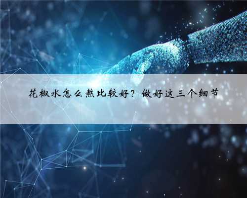 花椒水怎么熬比较好？做好这三个细节