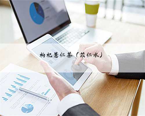 枸杞薏仁茶（苡仁水）