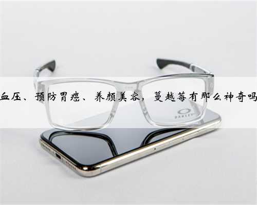 降血压、预防胃癌、养颜美容，蔓越莓有那么神奇吗？