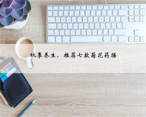 秋季养生，推荐七款菊花药膳