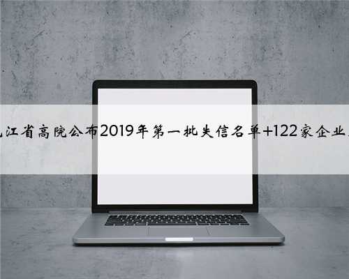 黑龙江省高院公布2019年第一批失信名单 122家企业上榜