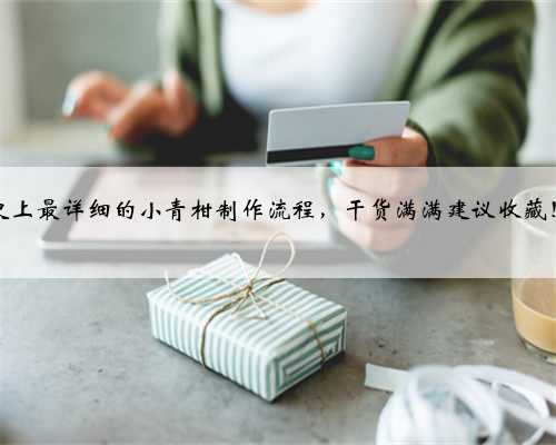 史上最详细的小青柑制作流程，干货满满建议收藏！