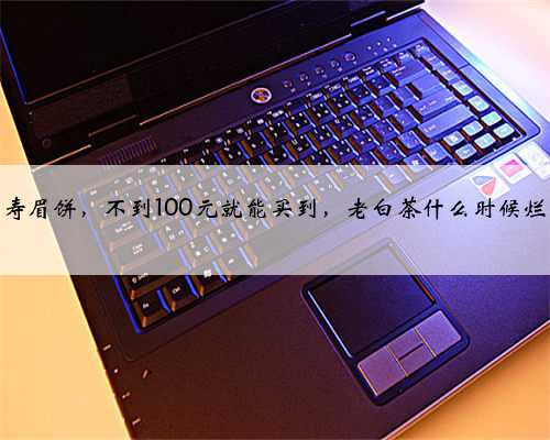 10年陈老寿眉饼，不到100元就能买到，老白茶什么时候烂大街了？