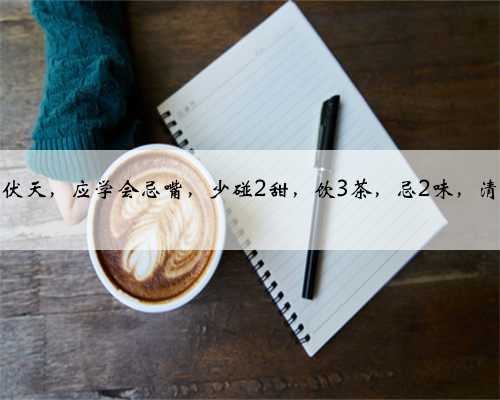 临近三伏天，应学会忌嘴，少碰2甜，饮3茶，忌2味，清爽度过