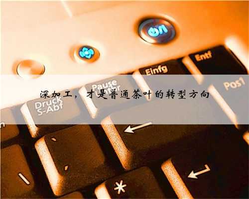 深加工，才是普通茶叶的转型方向