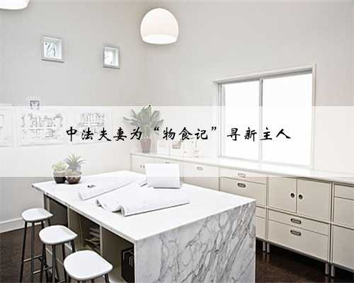 中法夫妻为“物食记”寻新主人