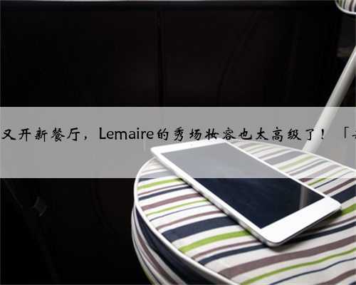 Jacquemus又开新餐厅，Lemaire的秀场妆容也太高级了！「每周时报」