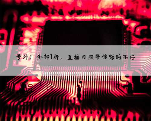 号外！全部1折，直播日照带你嗨购不停