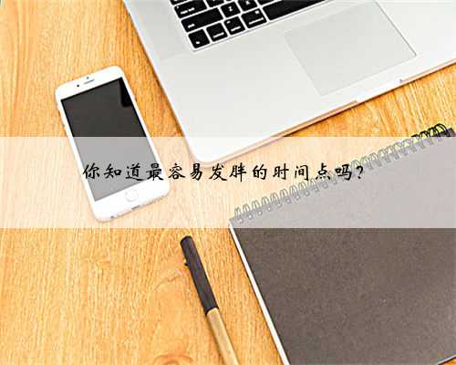 你知道最容易发胖的时间点吗？