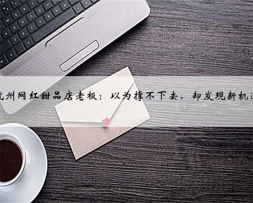 杭州网红甜品店老板：以为撑不下去，却发现新机遇