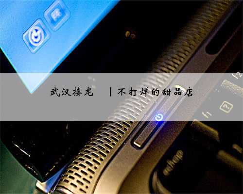 武汉接龙㉓｜不打烊的甜品店