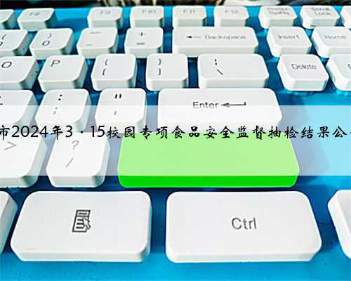 江苏省仪征市2024年3·15校园专项食品安全监督抽检结果公示（第3期）