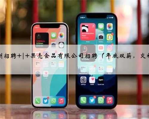 苏州招聘 | 果壳食品有限公司招聘（年底双薪，交补）