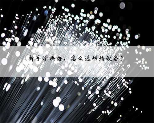 新手学烘焙，怎么选烘焙设备？