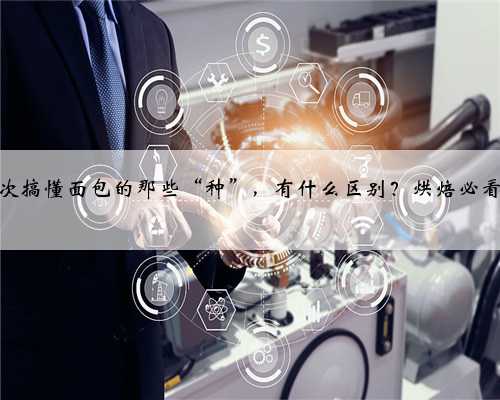 一次搞懂面包的那些“种”，有什么区别？烘焙必看！