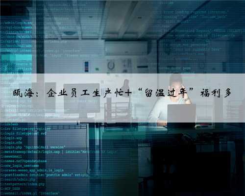 瓯海：企业员工生产忙 “留温过年”福利多