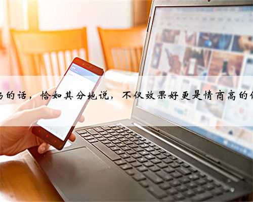 赞扬的话，恰如其分地说，不仅效果好更是情商高的体现