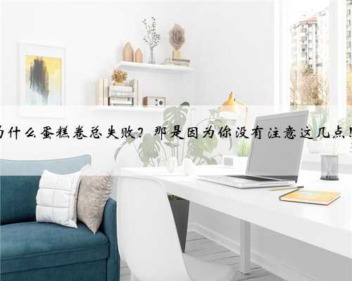 为什么蛋糕卷总失败？那是因为你没有注意这几点！