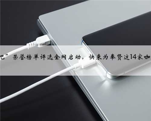 “一起咖啡吧”荣誉榜单评选全网启动，快来为奉贤这14家咖啡店打call！