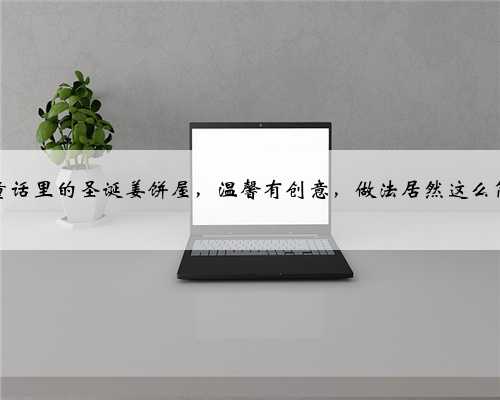 格林童话里的圣诞姜饼屋，温馨有创意，做法居然这么简单？