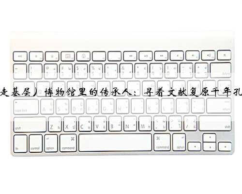 （新春走基层）博物馆里的传承人：寻着文献复原千年孔府糕点