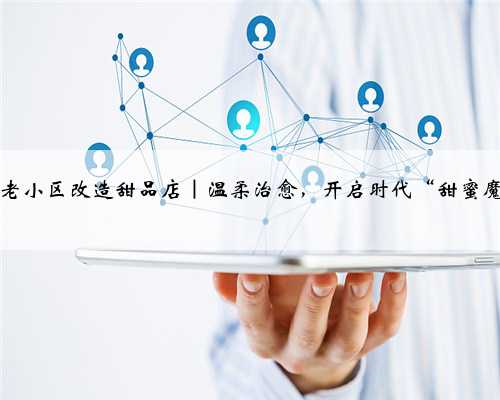 50㎡老小区改造甜品店｜温柔治愈，开启时代“甜蜜魔盒”