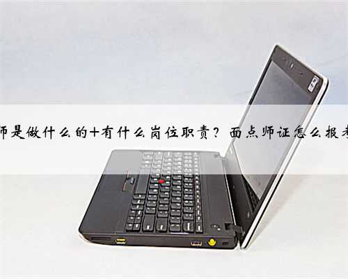 面点师是做什么的 有什么岗位职责？面点师证怎么报考呢？