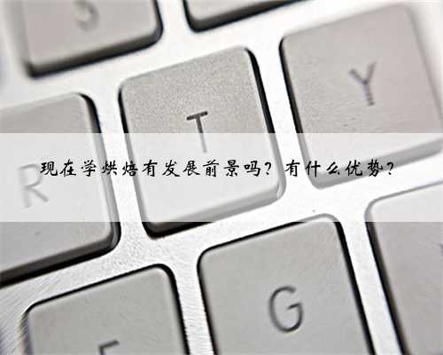 现在学烘焙有发展前景吗？有什么优势？