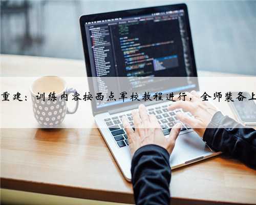 整编74师重建：训练内容按西点军校教程进行，全师装备上千挺机枪