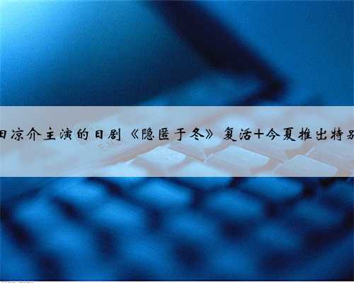 山田凉介主演的日剧《隐匿于冬》复活 今夏推出特别版