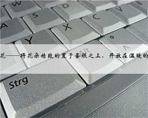 韩式裱花——将花朵精致的置于蛋糕之上，开放在温暖的春风里